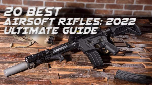 20 Best Airsoft Rifles: 2022 Ultimate Guide
